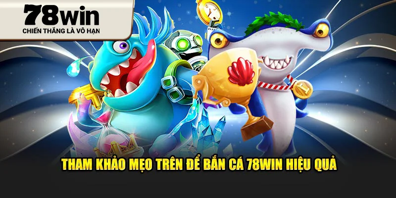 Tham khảo mẹo trên để bắn cá 78Win hiệu quả
